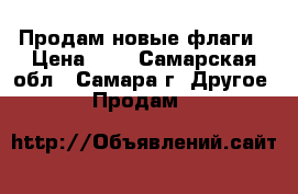 Продам новые флаги › Цена ­ 1 - Самарская обл., Самара г. Другое » Продам   